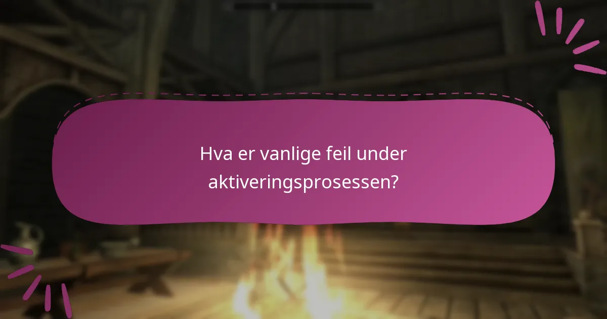 Hva er vanlige feil under aktiveringsprosessen?